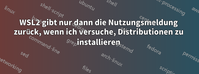 WSL2 gibt nur dann die Nutzungsmeldung zurück, wenn ich versuche, Distributionen zu installieren