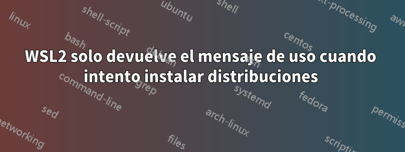 WSL2 solo devuelve el mensaje de uso cuando intento instalar distribuciones