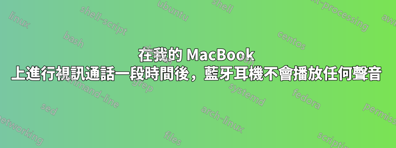 在我的 MacBook 上進行視訊通話一段時間後，藍牙耳機不會播放任何聲音