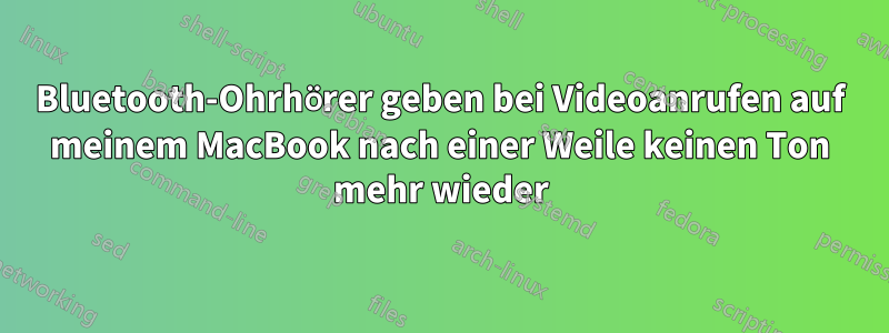 Bluetooth-Ohrhörer geben bei Videoanrufen auf meinem MacBook nach einer Weile keinen Ton mehr wieder