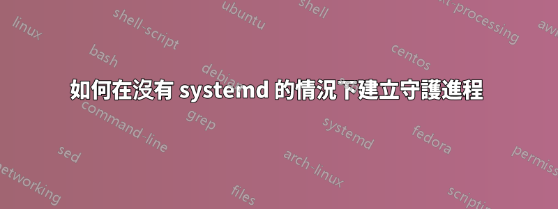 如何在沒有 systemd 的情況下建立守護進程