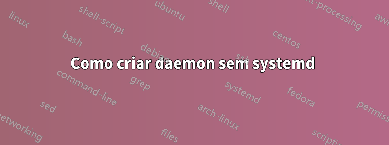 Como criar daemon sem systemd