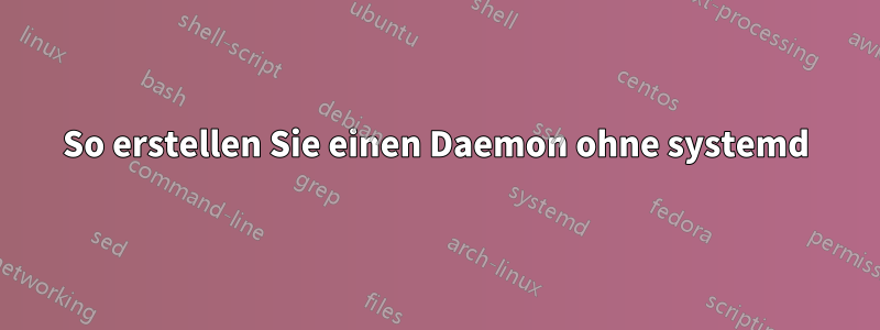 So erstellen Sie einen Daemon ohne systemd