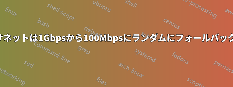 イーサネットは1Gbpsから100Mbpsにランダムにフォールバックする