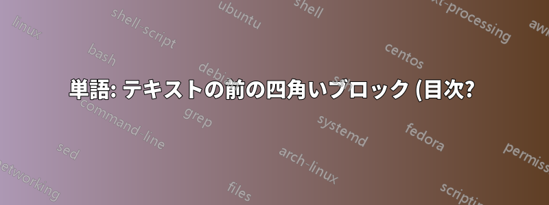 単語: テキストの前の四角いブロック (目次?)