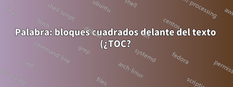 Palabra: bloques cuadrados delante del texto (¿TOC?)