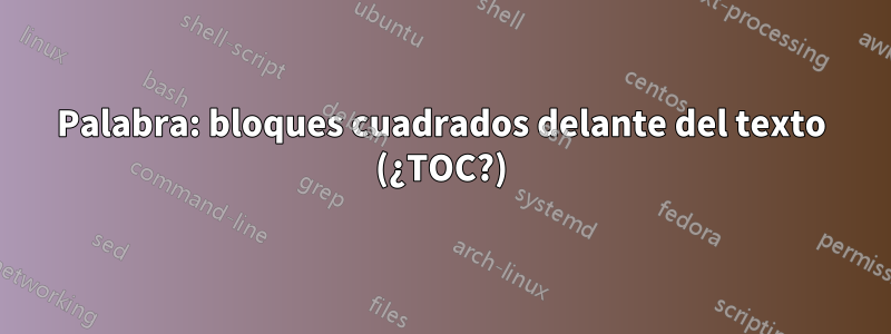 Palabra: bloques cuadrados delante del texto (¿TOC?)