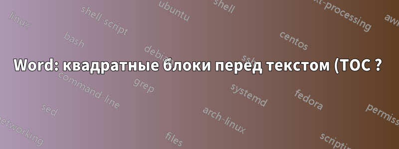 Word: квадратные блоки перед текстом (TOC ?)