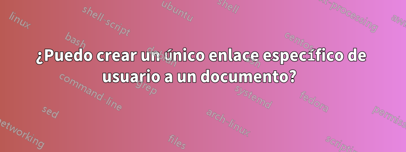 ¿Puedo crear un único enlace específico de usuario a un documento? 