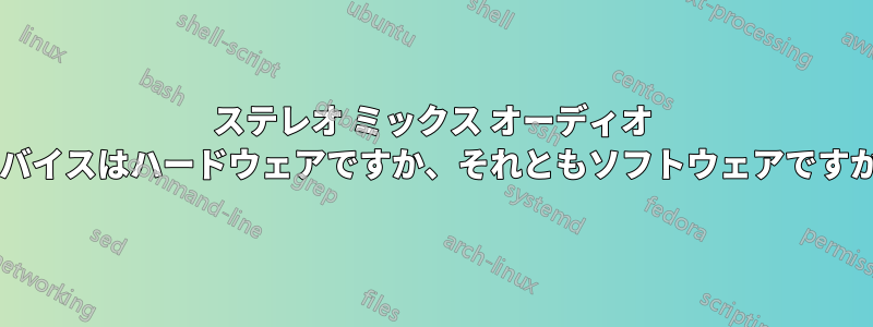 ステレオ ミックス オーディオ デバイスはハードウェアですか、それともソフトウェアですか?