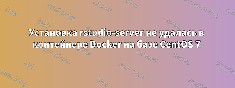 Установка rstudio-server не удалась в контейнере Docker на базе CentOS 7