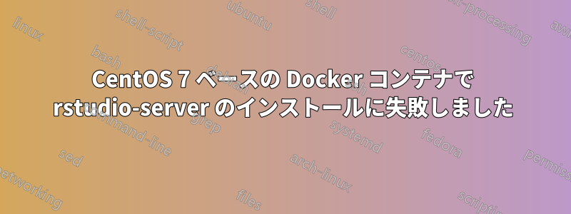 CentOS 7 ベースの Docker コンテナで rstudio-server のインストールに失敗しました