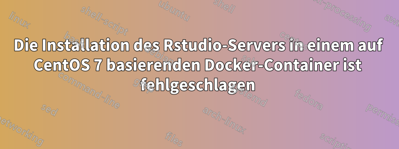 Die Installation des Rstudio-Servers in einem auf CentOS 7 basierenden Docker-Container ist fehlgeschlagen