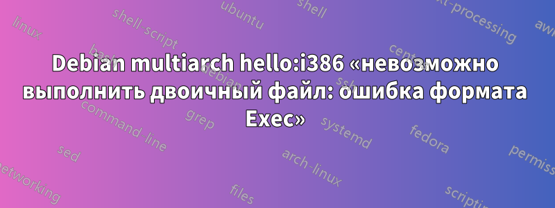 Debian multiarch hello:i386 «невозможно выполнить двоичный файл: ошибка формата Exec»