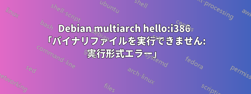 Debian multiarch hello:i386 「バイナリファイルを実行できません: 実行形式エラー」