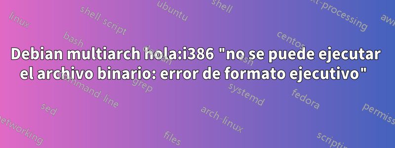 Debian multiarch hola:i386 "no se puede ejecutar el archivo binario: error de formato ejecutivo"