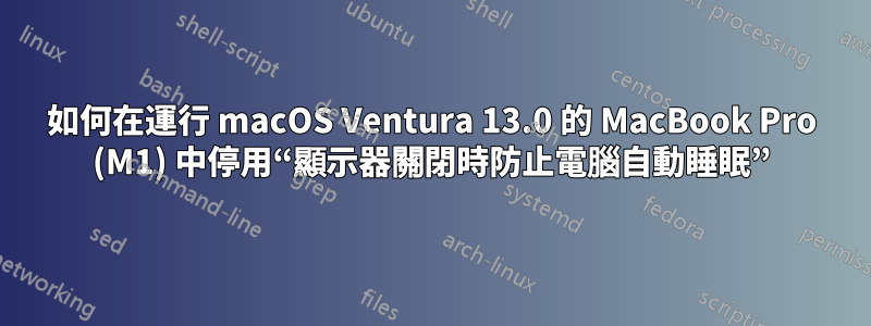 如何在運行 macOS Ventura 13.0 的 MacBook Pro (M1) 中停用“顯示器關閉時防止電腦自動睡眠”