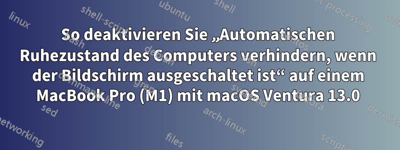 So deaktivieren Sie „Automatischen Ruhezustand des Computers verhindern, wenn der Bildschirm ausgeschaltet ist“ auf einem MacBook Pro (M1) mit macOS Ventura 13.0