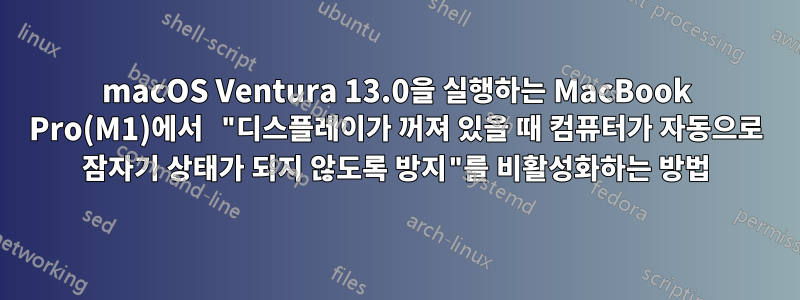 macOS Ventura 13.0을 실행하는 MacBook Pro(M1)에서 "디스플레이가 꺼져 있을 때 컴퓨터가 자동으로 잠자기 상태가 되지 않도록 방지"를 비활성화하는 방법