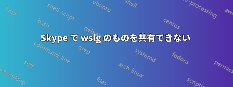 Skype で wslg のものを共有できない