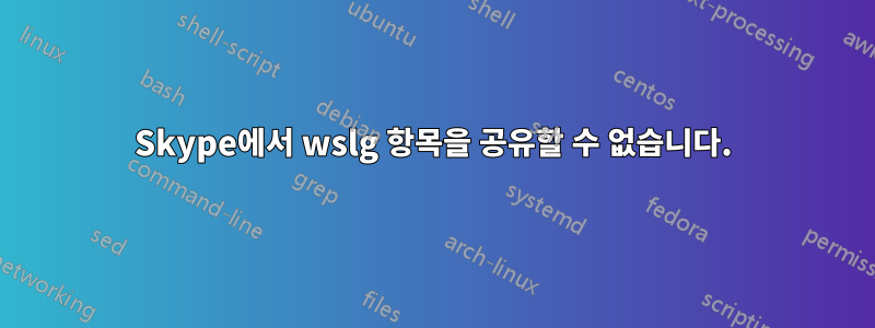 Skype에서 wslg 항목을 공유할 수 없습니다.