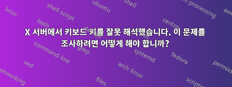 X 서버에서 키보드 키를 잘못 해석했습니다. 이 문제를 조사하려면 어떻게 해야 합니까?