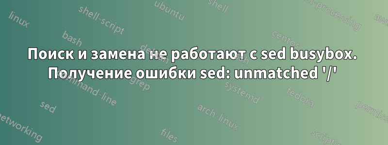 Поиск и замена не работают с sed busybox. Получение ошибки sed: unmatched '/'