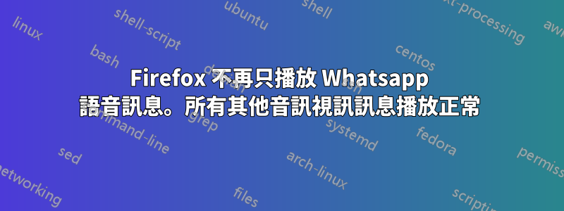 Firefox 不再只播放 Whatsapp 語音訊息。所有其他音訊視訊訊息播放正常