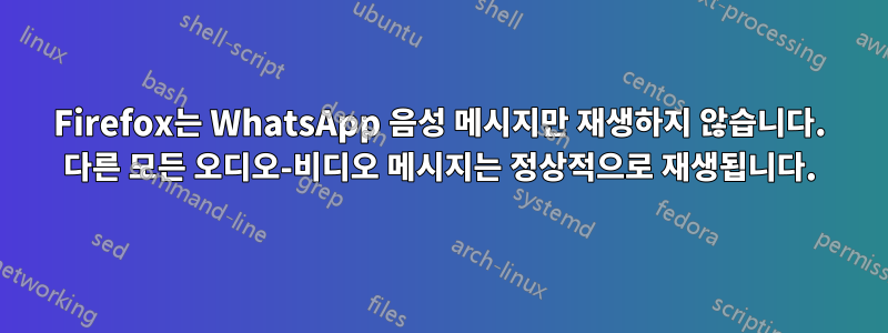 Firefox는 WhatsApp 음성 메시지만 재생하지 않습니다. 다른 모든 오디오-비디오 메시지는 정상적으로 재생됩니다.