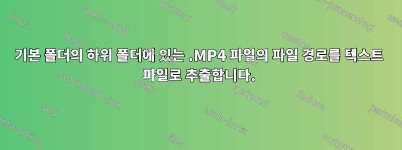 기본 폴더의 하위 폴더에 있는 .MP4 파일의 파일 경로를 텍스트 파일로 추출합니다.