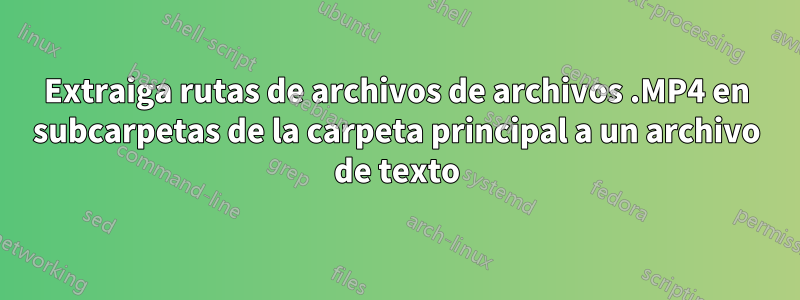 Extraiga rutas de archivos de archivos .MP4 en subcarpetas de la carpeta principal a un archivo de texto