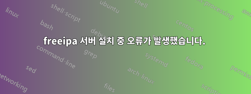 freeipa 서버 설치 중 오류가 발생했습니다.