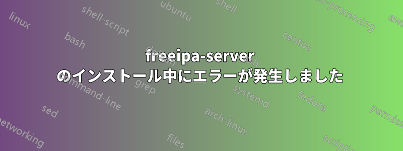 freeipa-server のインストール中にエラーが発生しました