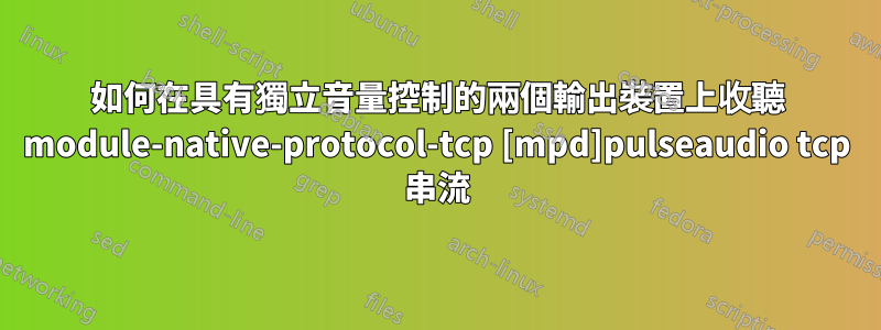 如何在具有獨立音量控制的兩個輸出裝置上收聽 module-native-protocol-tcp [mpd]pulseaudio tcp 串流