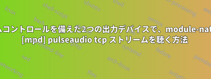 独立したボリュームコントロールを備えた2つの出力デバイスで、module-native-protocol-tcp [mpd] pulseaudio tcp ストリームを聴く方法