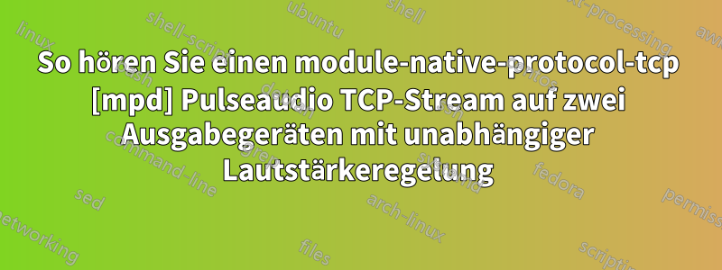 So hören Sie einen module-native-protocol-tcp [mpd] Pulseaudio TCP-Stream auf zwei Ausgabegeräten mit unabhängiger Lautstärkeregelung