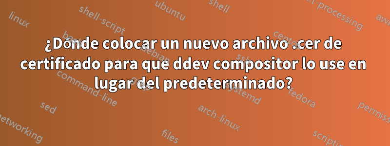 ¿Dónde colocar un nuevo archivo .cer de certificado para que ddev compositor lo use en lugar del predeterminado?