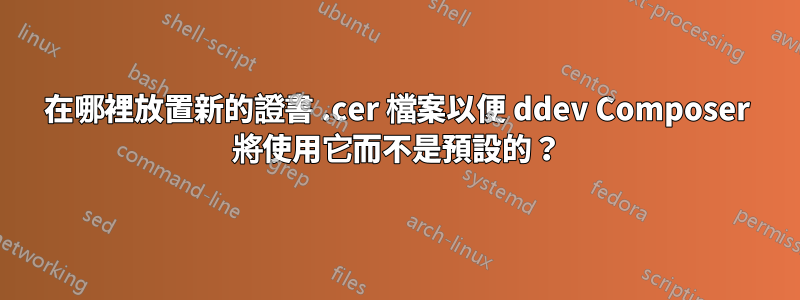 在哪裡放置新的證書 .cer 檔案以便 ddev Composer 將使用它而不是預設的？