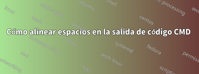 Cómo alinear espacios en la salida de código CMD