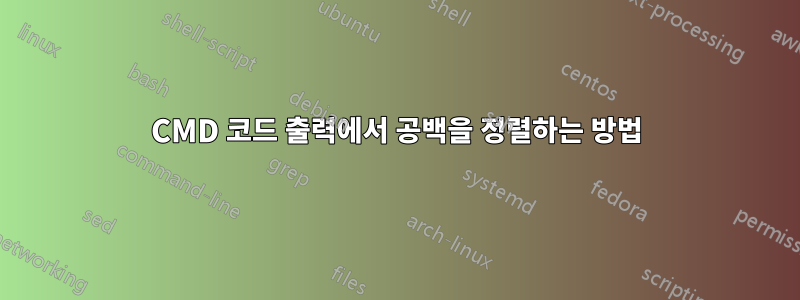 CMD 코드 출력에서 공백을 정렬하는 방법