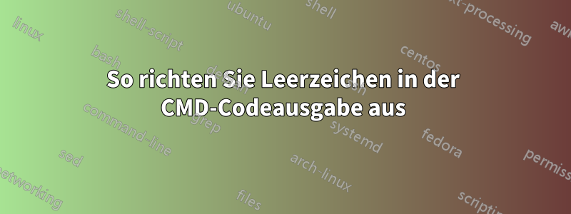 So richten Sie Leerzeichen in der CMD-Codeausgabe aus