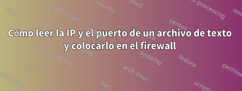 Cómo leer la IP y el puerto de un archivo de texto y colocarlo en el firewall