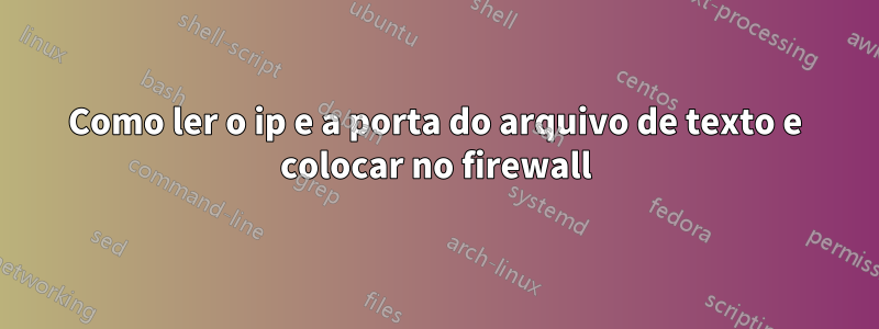 Como ler o ip e a porta do arquivo de texto e colocar no firewall