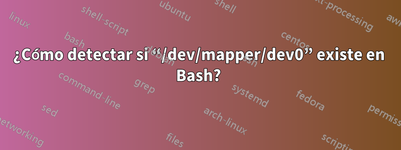 ¿Cómo detectar si “/dev/mapper/dev0” existe en Bash?