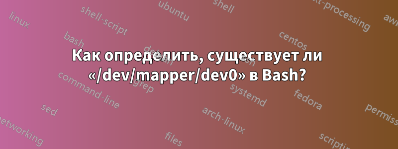 Как определить, существует ли «/dev/mapper/dev0» в Bash?