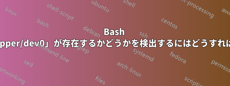 Bash で「/dev/mapper/dev0」が存在するかどうかを検出するにはどうすればよいですか?