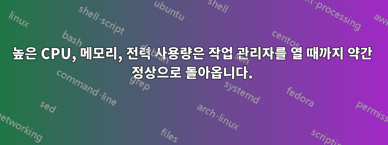 높은 CPU, 메모리, 전력 사용량은 작업 관리자를 열 때까지 약간 정상으로 돌아옵니다.