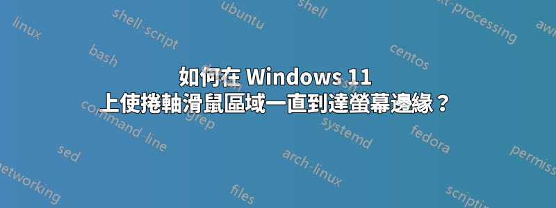 如何在 Windows 11 上使捲軸滑鼠區域一直到達螢幕邊緣？