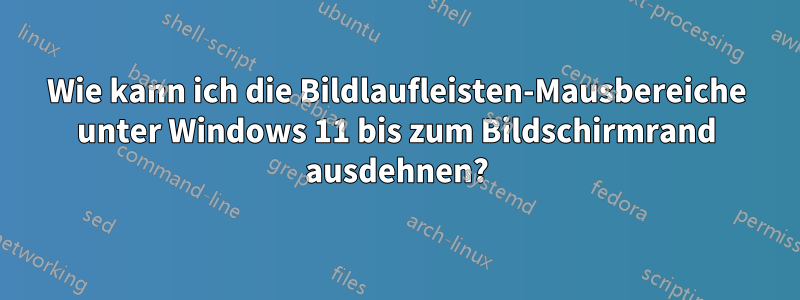 Wie kann ich die Bildlaufleisten-Mausbereiche unter Windows 11 bis zum Bildschirmrand ausdehnen?