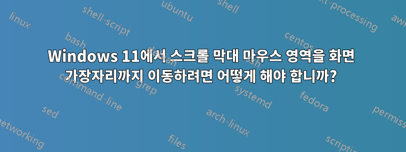 Windows 11에서 스크롤 막대 마우스 영역을 화면 가장자리까지 이동하려면 어떻게 해야 합니까?